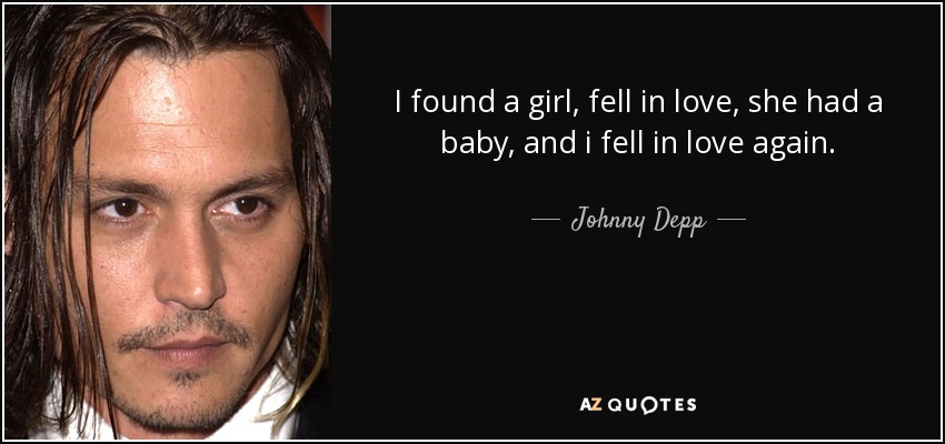 I found a girl, fell in love, she had a baby, and i fell in love again. - Johnny Depp