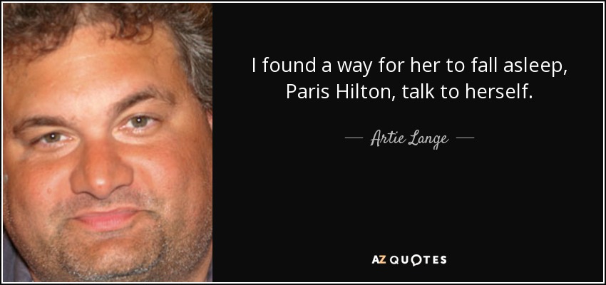 I found a way for her to fall asleep, Paris Hilton, talk to herself. - Artie Lange