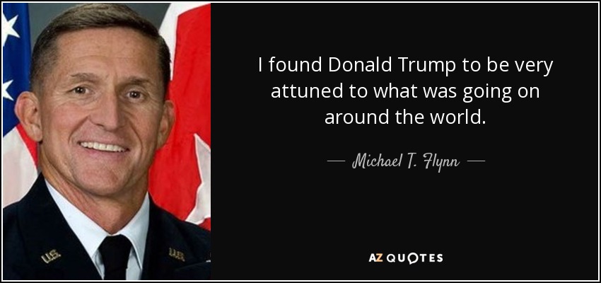 I found Donald Trump to be very attuned to what was going on around the world. - Michael T. Flynn