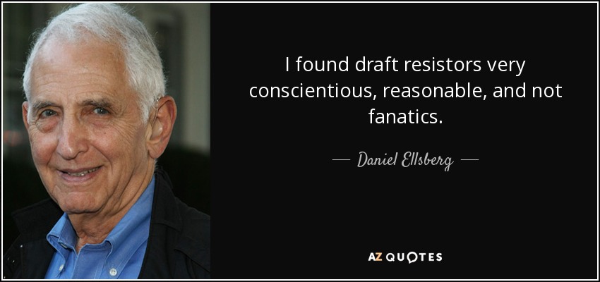 I found draft resistors very conscientious, reasonable, and not fanatics. - Daniel Ellsberg