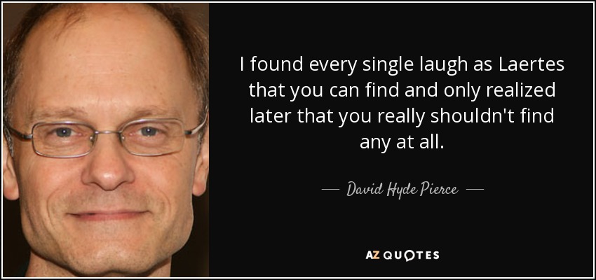 I found every single laugh as Laertes that you can find and only realized later that you really shouldn't find any at all. - David Hyde Pierce