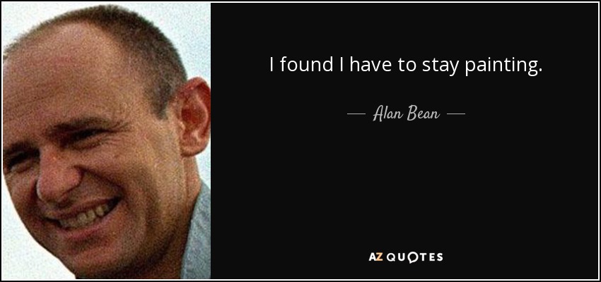 I found I have to stay painting. - Alan Bean