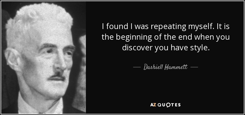 I found I was repeating myself. It is the beginning of the end when you discover you have style. - Dashiell Hammett