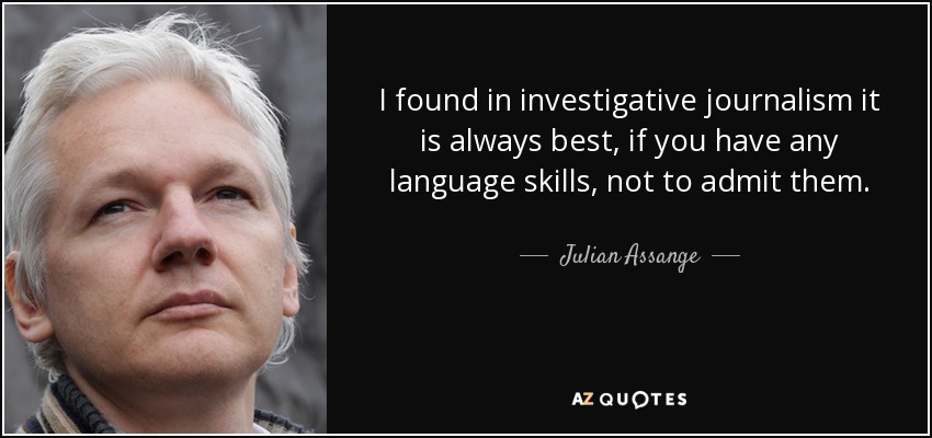 I found in investigative journalism it is always best, if you have any language skills, not to admit them. - Julian Assange