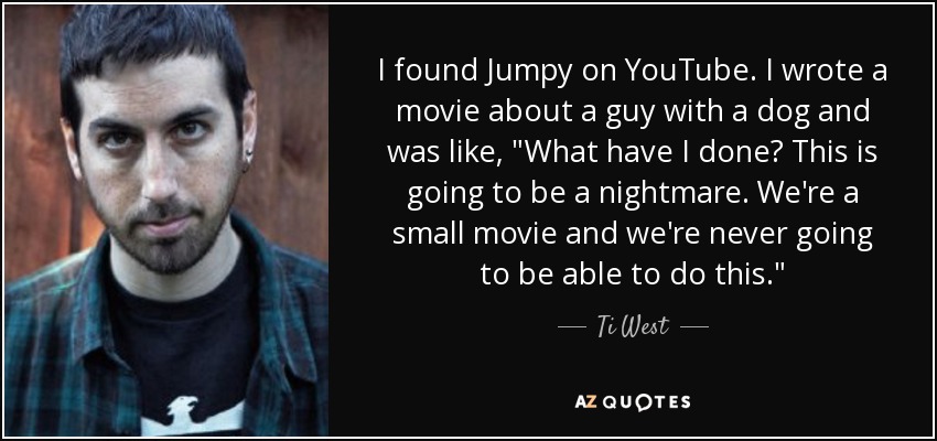 I found Jumpy on YouTube. I wrote a movie about a guy with a dog and was like, 