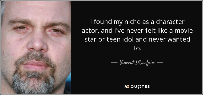 I found my niche as a character actor, and I've never felt like a movie star or teen idol and never wanted to. - Vincent D'Onofrio