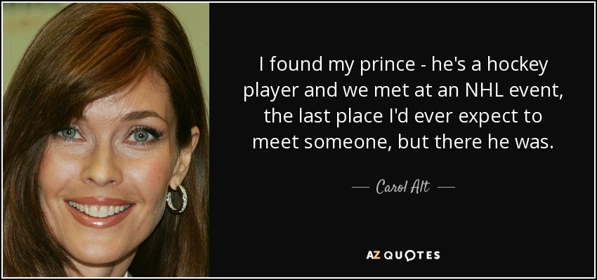 I found my prince - he's a hockey player and we met at an NHL event, the last place I'd ever expect to meet someone, but there he was. - Carol Alt