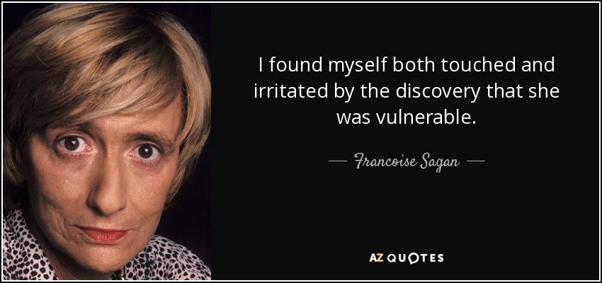 I found myself both touched and irritated by the discovery that she was vulnerable. - Francoise Sagan