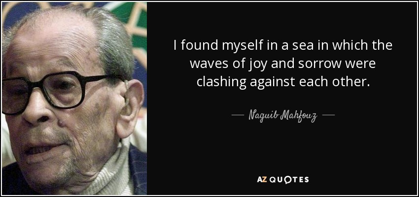 I found myself in a sea in which the waves of joy and sorrow were clashing against each other. - Naguib Mahfouz
