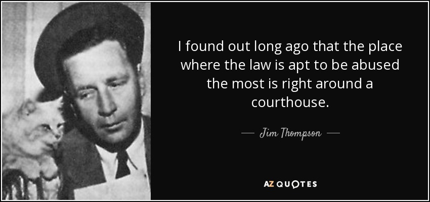 I found out long ago that the place where the law is apt to be abused the most is right around a courthouse. - Jim Thompson