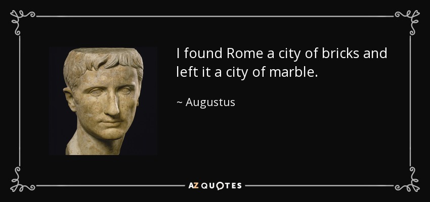 I found Rome a city of bricks and left it a city of marble. - Augustus