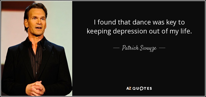 I found that dance was key to keeping depression out of my life. - Patrick Swayze