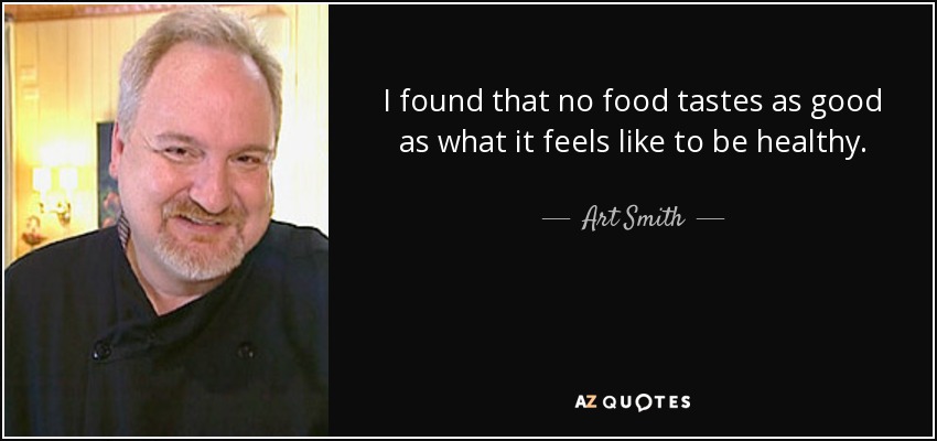 I found that no food tastes as good as what it feels like to be healthy. - Art Smith