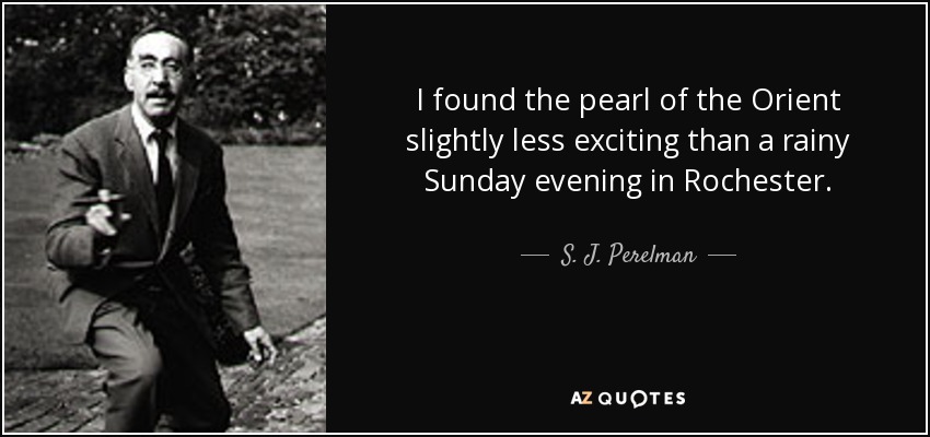 I found the pearl of the Orient slightly less exciting than a rainy Sunday evening in Rochester. - S. J. Perelman