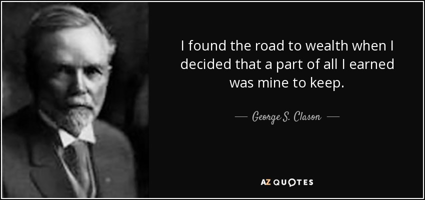 I found the road to wealth when I decided that a part of all I earned was mine to keep. - George S. Clason
