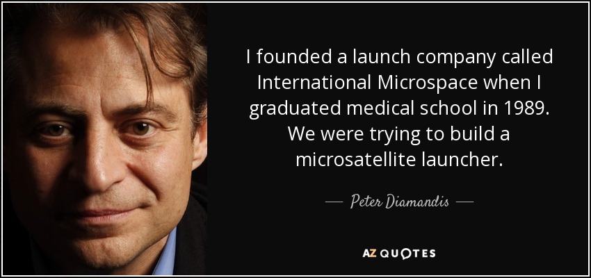 I founded a launch company called International Microspace when I graduated medical school in 1989. We were trying to build a microsatellite launcher. - Peter Diamandis