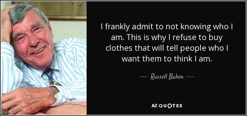 I frankly admit to not knowing who I am. This is why I refuse to buy clothes that will tell people who I want them to think I am. - Russell Baker