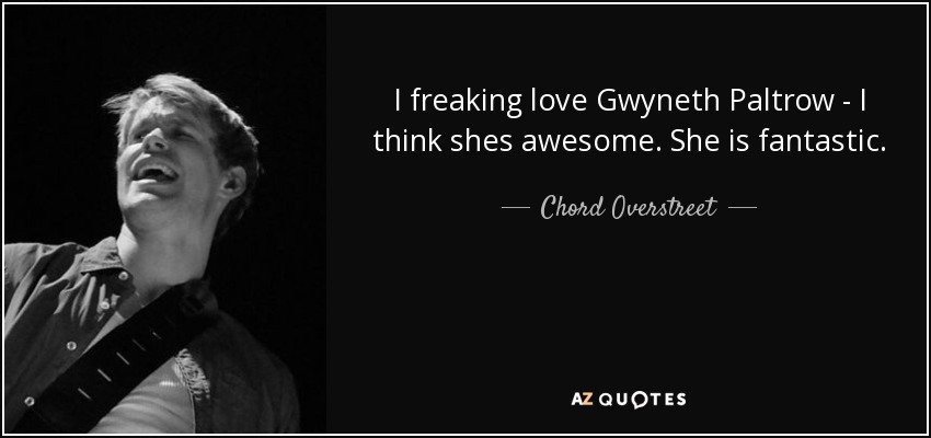 I freaking love Gwyneth Paltrow - I think shes awesome. She is fantastic. - Chord Overstreet