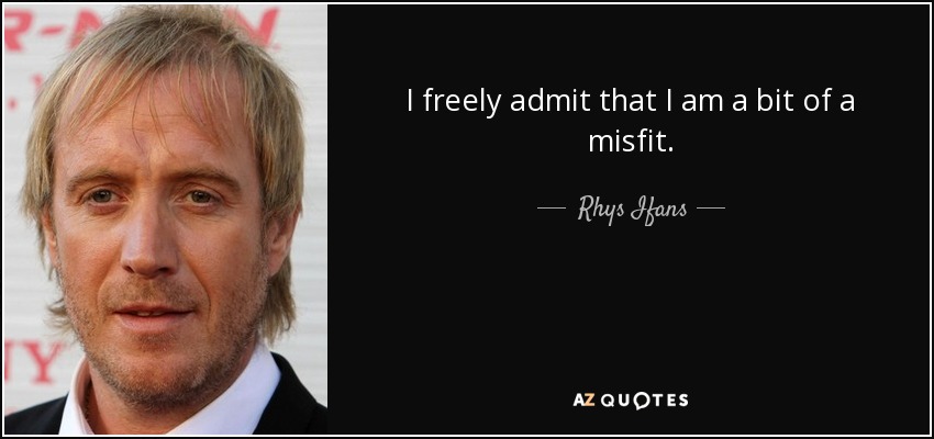 I freely admit that I am a bit of a misfit. - Rhys Ifans