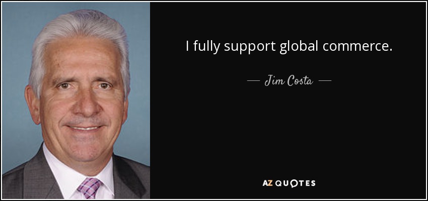 I fully support global commerce. - Jim Costa