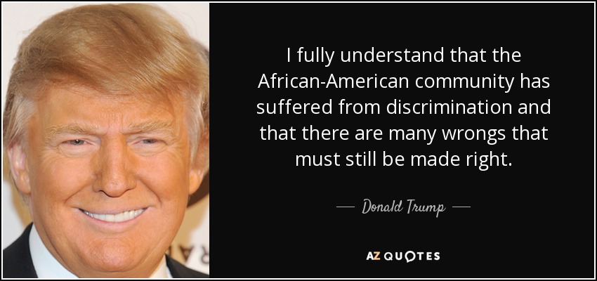 I fully understand that the African-American community has suffered from discrimination and that there are many wrongs that must still be made right. - Donald Trump