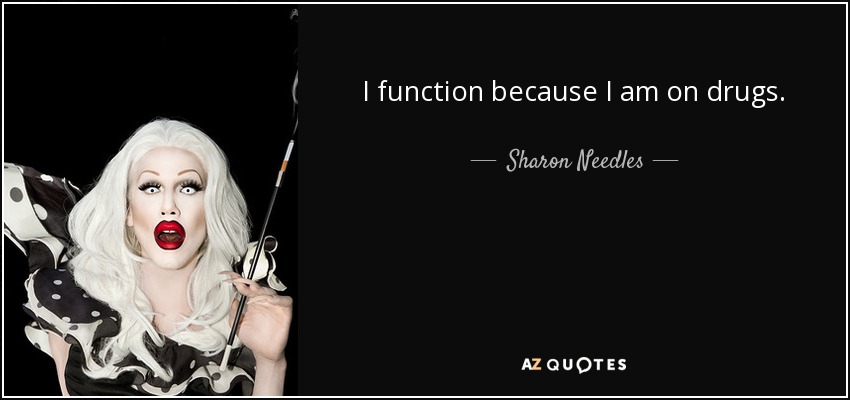 I function because I am on drugs. - Sharon Needles