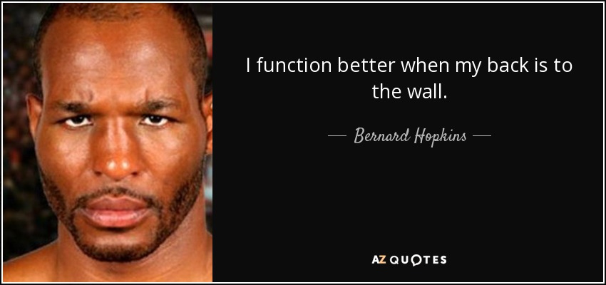 I function better when my back is to the wall. - Bernard Hopkins