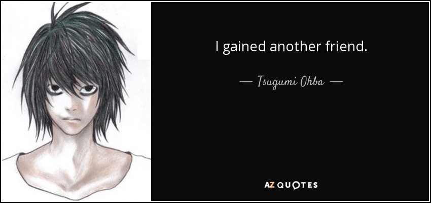 I gained another friend. - Tsugumi Ohba