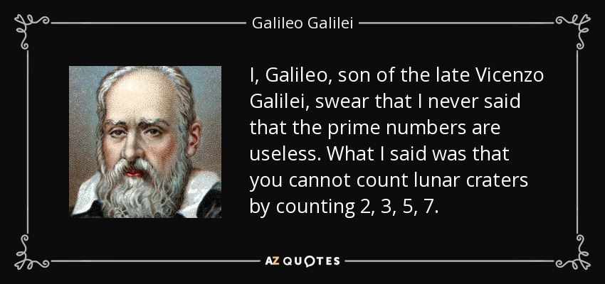 I, Galileo, son of the late Vicenzo Galilei, swear that I never said that the prime numbers are useless. What I said was that you cannot count lunar craters by counting 2, 3, 5, 7. - Galileo Galilei