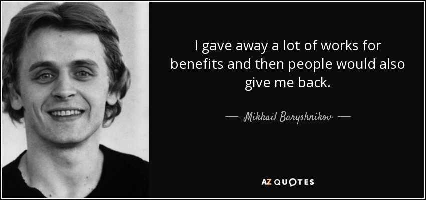 I gave away a lot of works for benefits and then people would also give me back. - Mikhail Baryshnikov