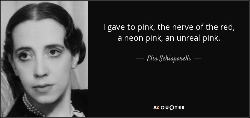 I gave to pink, the nerve of the red, a neon pink, an unreal pink. - Elsa Schiaparelli