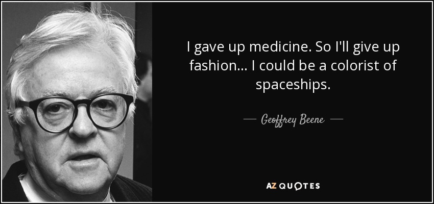 I gave up medicine. So I'll give up fashion. . . I could be a colorist of spaceships. - Geoffrey Beene