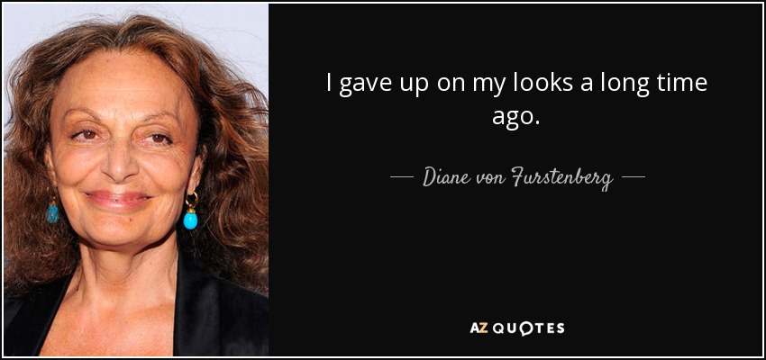 I gave up on my looks a long time ago. - Diane von Furstenberg