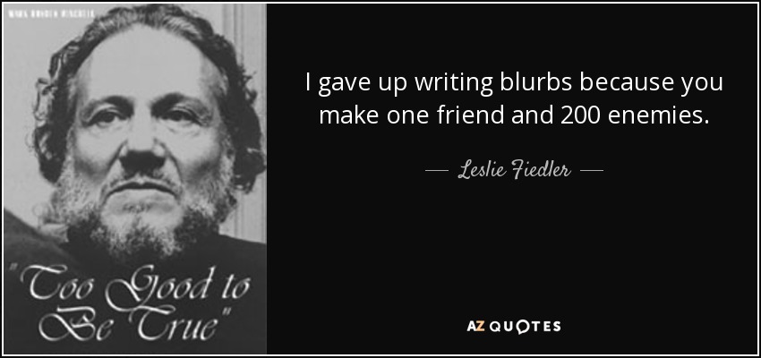 I gave up writing blurbs because you make one friend and 200 enemies. - Leslie Fiedler