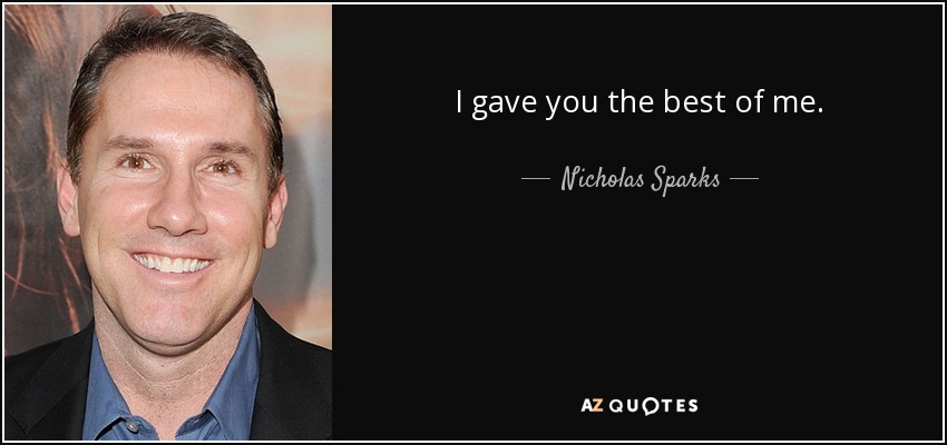 I gave you the best of me. - Nicholas Sparks
