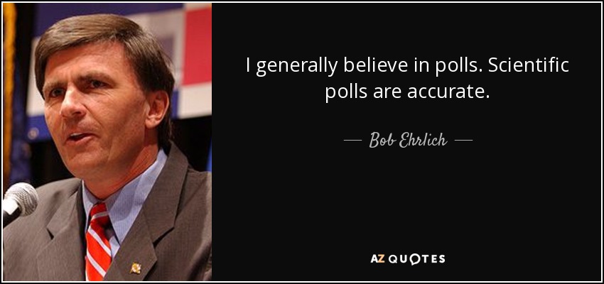 I generally believe in polls. Scientific polls are accurate. - Bob Ehrlich