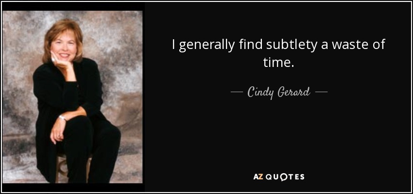 I generally find subtlety a waste of time. - Cindy Gerard