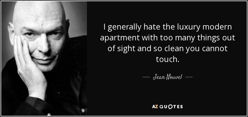 I generally hate the luxury modern apartment with too many things out of sight and so clean you cannot touch. - Jean Nouvel