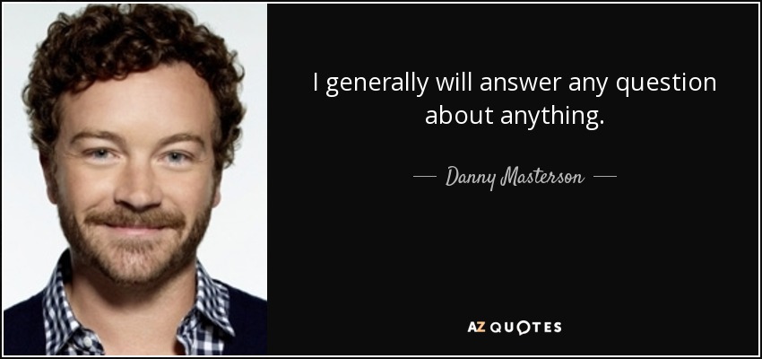 I generally will answer any question about anything. - Danny Masterson