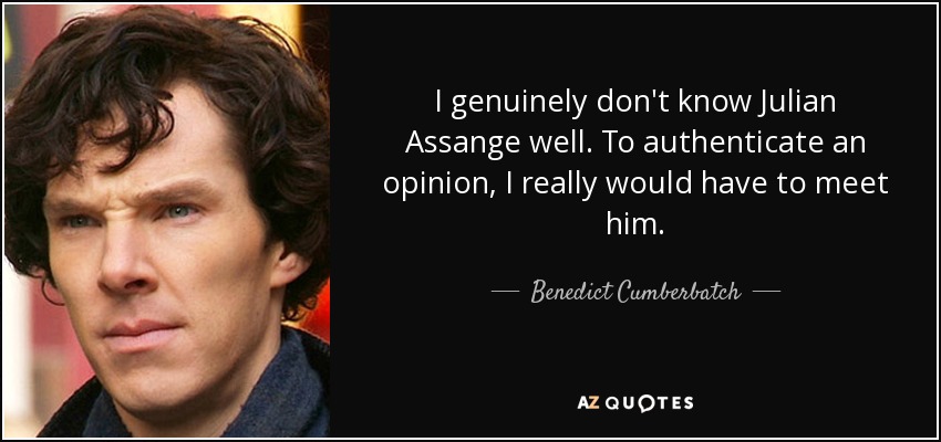 I genuinely don't know Julian Assange well. To authenticate an opinion, I really would have to meet him. - Benedict Cumberbatch