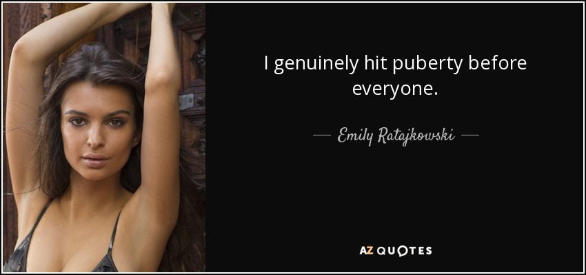I genuinely hit puberty before everyone. - Emily Ratajkowski