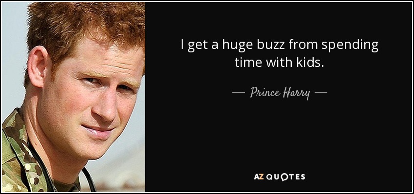 I get a huge buzz from spending time with kids. - Prince Harry