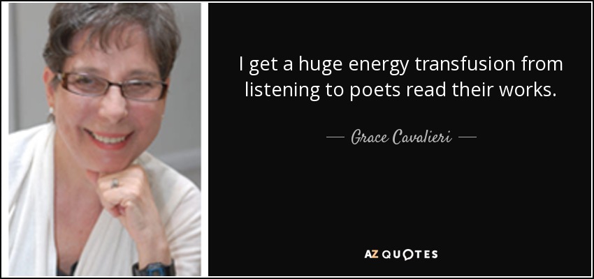 I get a huge energy transfusion from listening to poets read their works. - Grace Cavalieri
