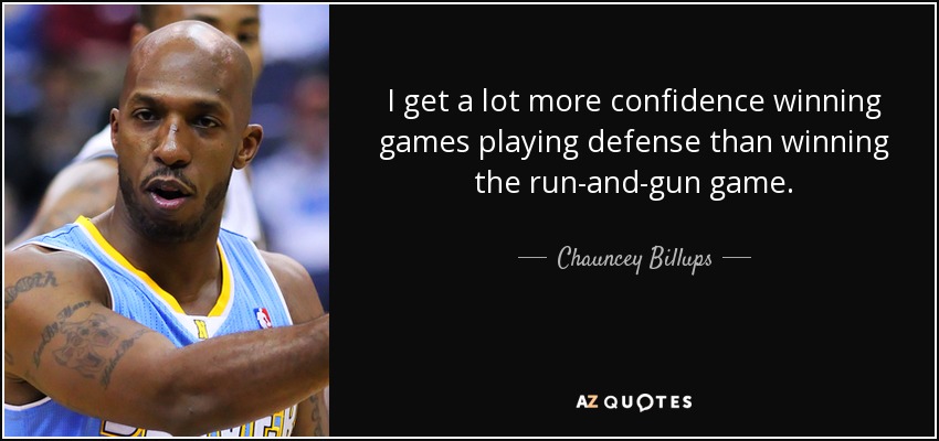 I get a lot more confidence winning games playing defense than winning the run-and-gun game. - Chauncey Billups
