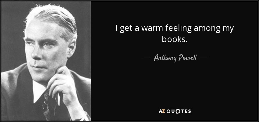 I get a warm feeling among my books. - Anthony Powell