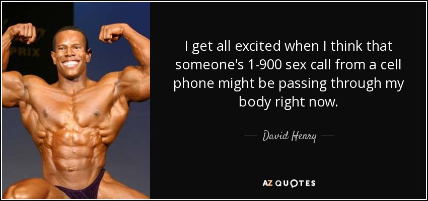 I get all excited when I think that someone's 1-900 sex call from a cell phone might be passing through my body right now. - David Henry