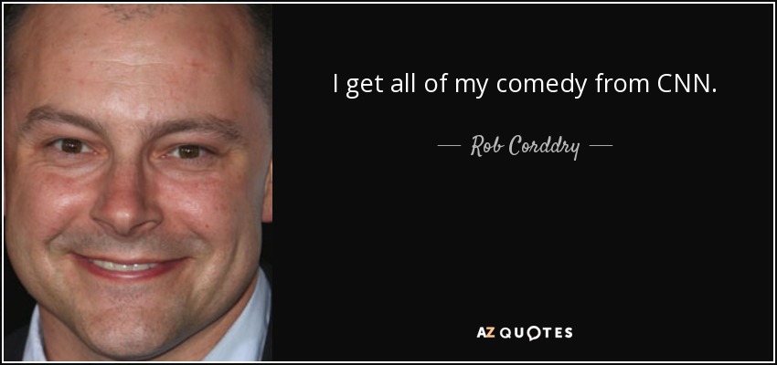 I get all of my comedy from CNN. - Rob Corddry