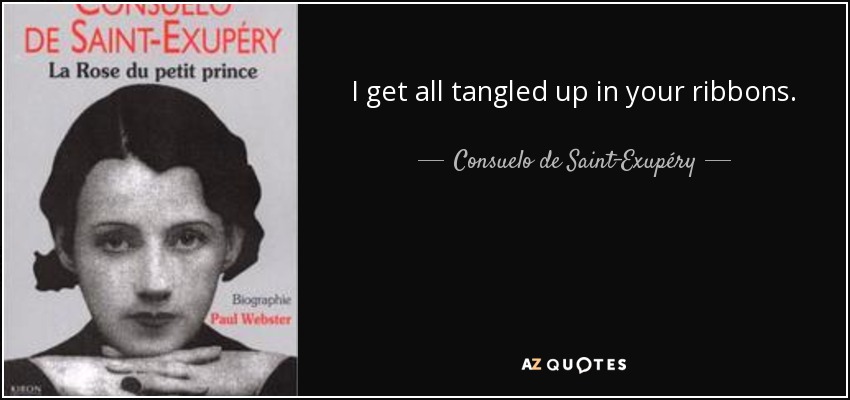 I get all tangled up in your ribbons. - Consuelo de Saint-Exupéry