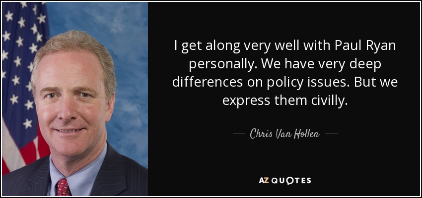 I get along very well with Paul Ryan personally. We have very deep differences on policy issues. But we express them civilly. - Chris Van Hollen