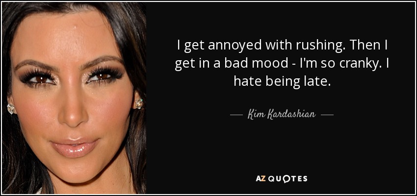 I get annoyed with rushing. Then I get in a bad mood - I'm so cranky. I hate being late. - Kim Kardashian